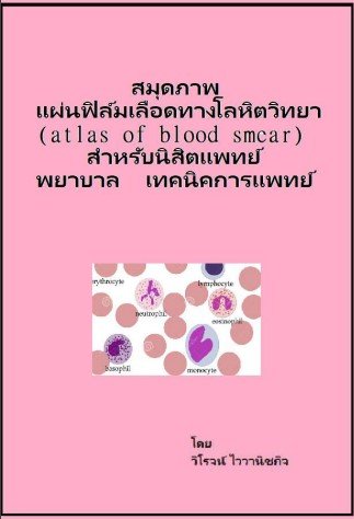 สมุดภาพแผ่นฟิล์มเลือดทางโลหิตวิทยา (atlas of blood smear) สำหรับนิสิตแพทย์ พยาบาล เทคนิคการแพทย์