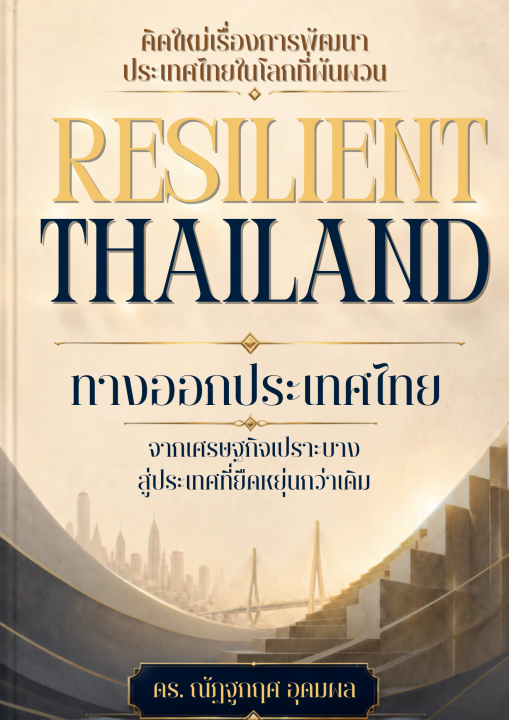 RESILIENT THAILAND ทางออกประเทศไทย จากเศรษฐกิจเปราะบางสู่ประเทศที่ยืดหยุ่นกว่าเดิม
